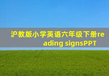 沪教版小学英语六年级下册reading signsPPT